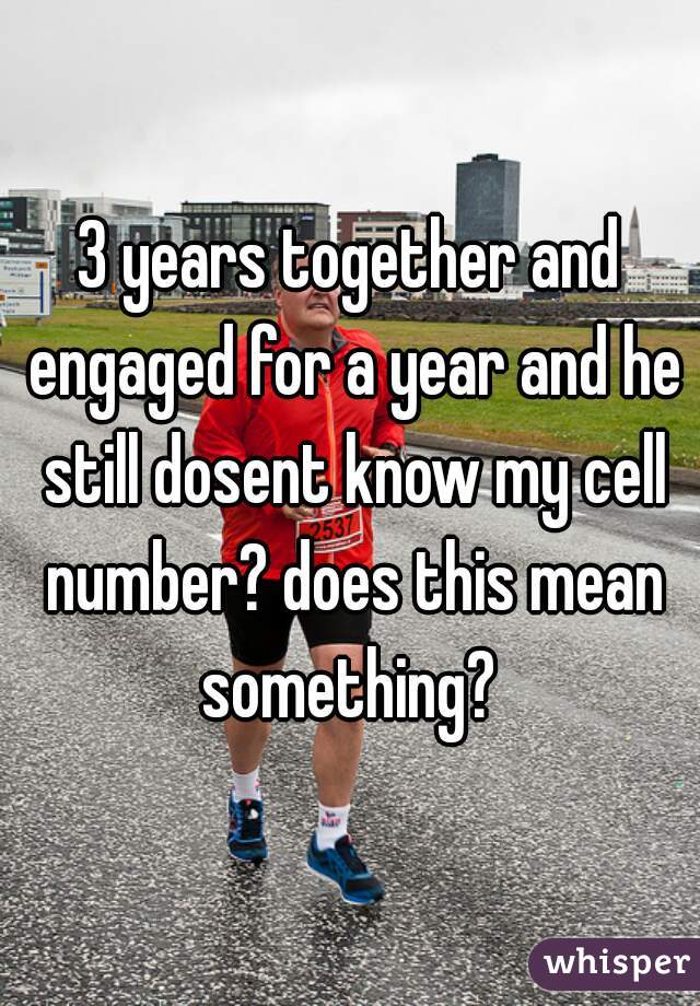 3 years together and engaged for a year and he still dosent know my cell number? does this mean something? 
