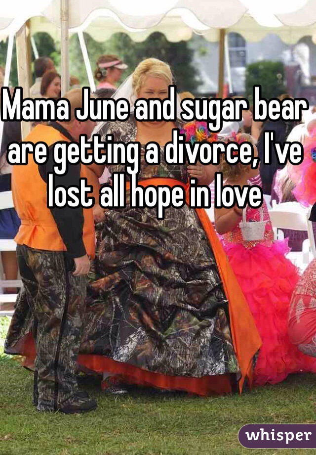 Mama June and sugar bear are getting a divorce, I've lost all hope in love