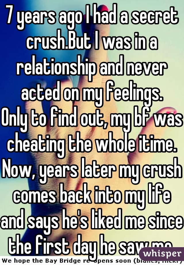 7 years ago I had a secret crush.But I was in a relationship and never acted on my feelings.
Only to find out, my bf was cheating the whole itime. Now, years later my crush comes back into my life and says he's liked me since the first day he saw me.
Let's see how this goes *fingers crossed*
