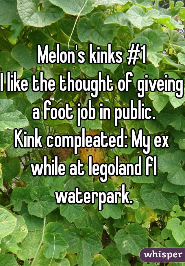 Melon's kinks #1
I like the thought of giveing a foot job in public.

Kink compleated: My ex while at legoland fl waterpark.