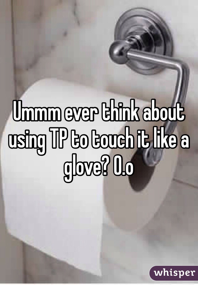 Ummm ever think about using TP to touch it like a glove? O.o