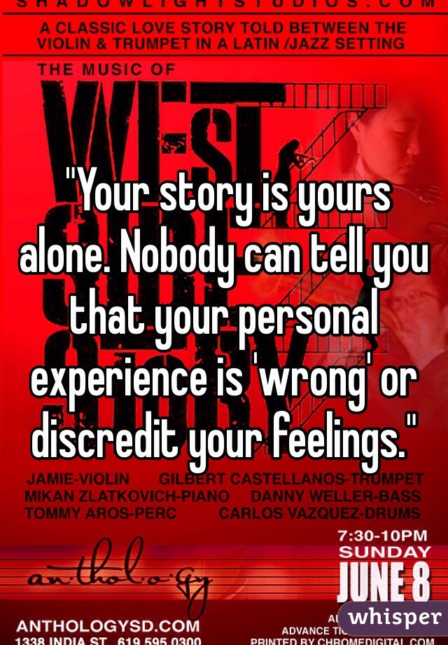 "Your story is yours alone. Nobody can tell you that your personal experience is 'wrong' or discredit your feelings." 
