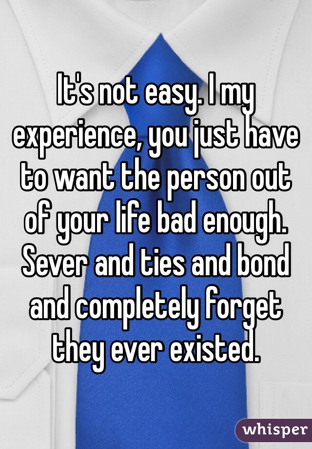 It's not easy. I my experience, you just have to want the person out of your life bad enough. Sever and ties and bond and completely forget they ever existed.