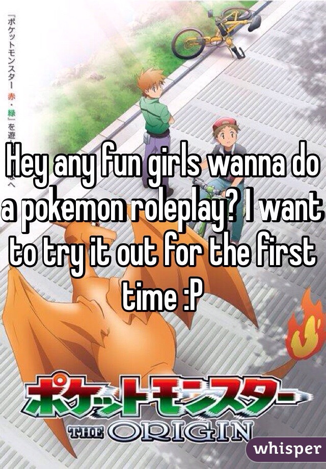 Hey any fun girls wanna do a pokemon roleplay? I want to try it out for the first time :P