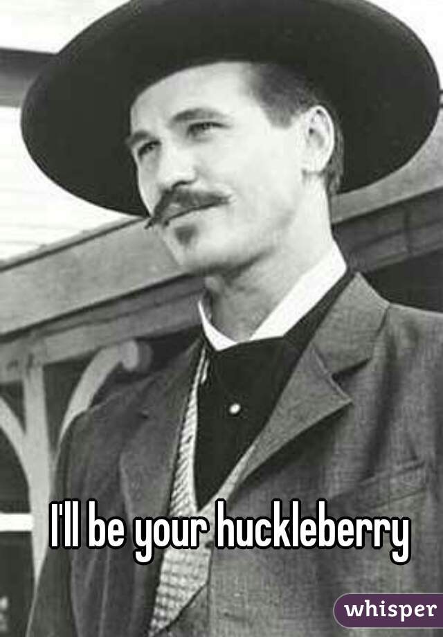 I'll be your huckleberry
