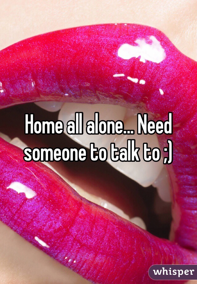 Home all alone... Need someone to talk to ;) 