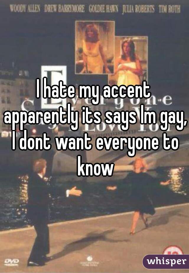 I hate my accent apparently its says Im gay, I dont want everyone to know