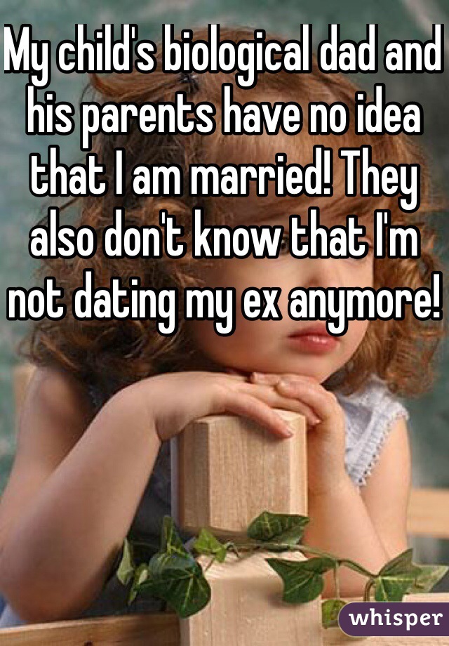 My child's biological dad and his parents have no idea that I am married! They also don't know that I'm not dating my ex anymore!