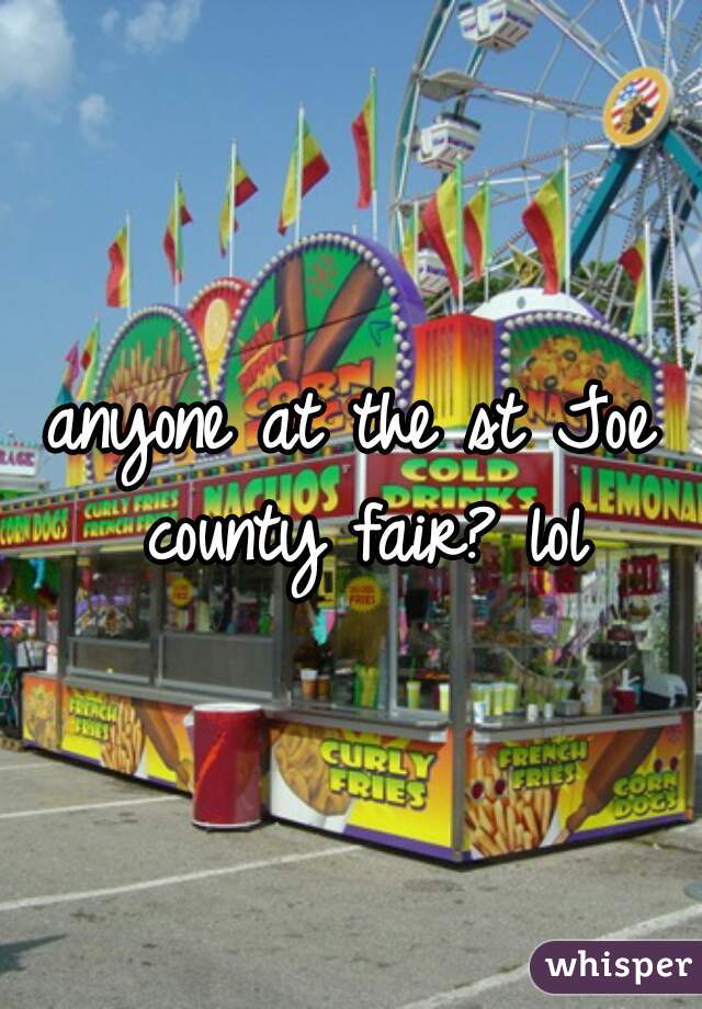 anyone at the st Joe county fair? lol
