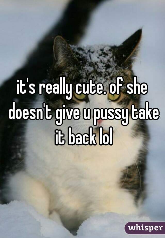 it's really cute. of she doesn't give u pussy take it back lol