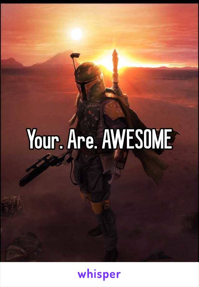 Your. Are. AWESOME