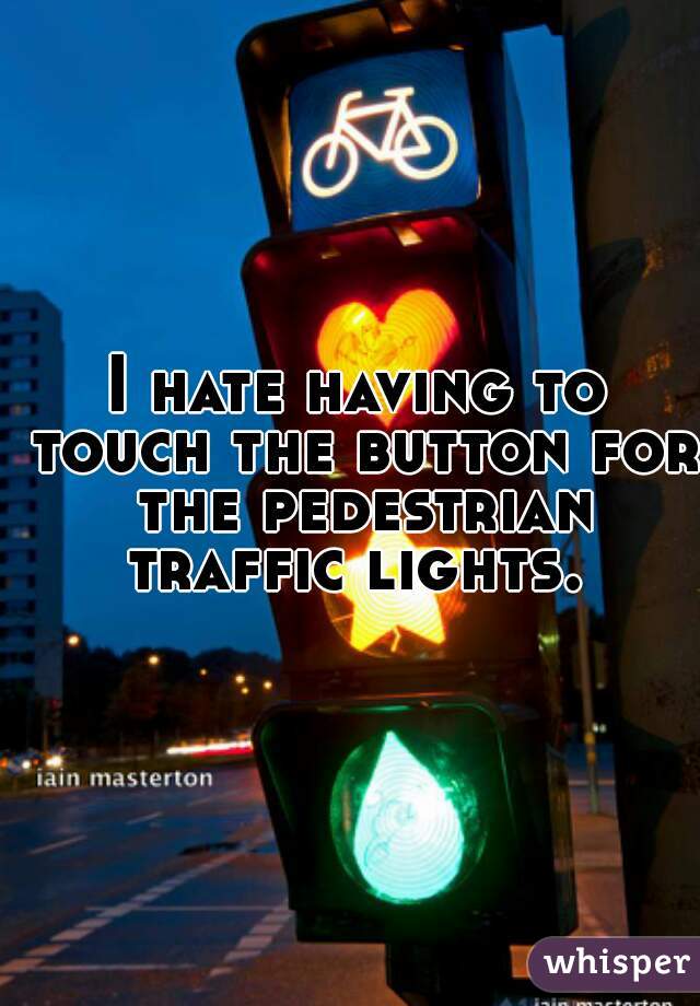 I hate having to touch the button for the pedestrian traffic lights.  
