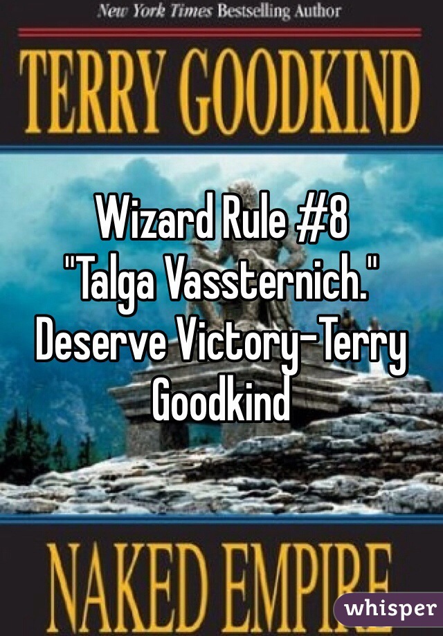 Wizard Rule #8
"Talga Vassternich." Deserve Victory-Terry Goodkind 