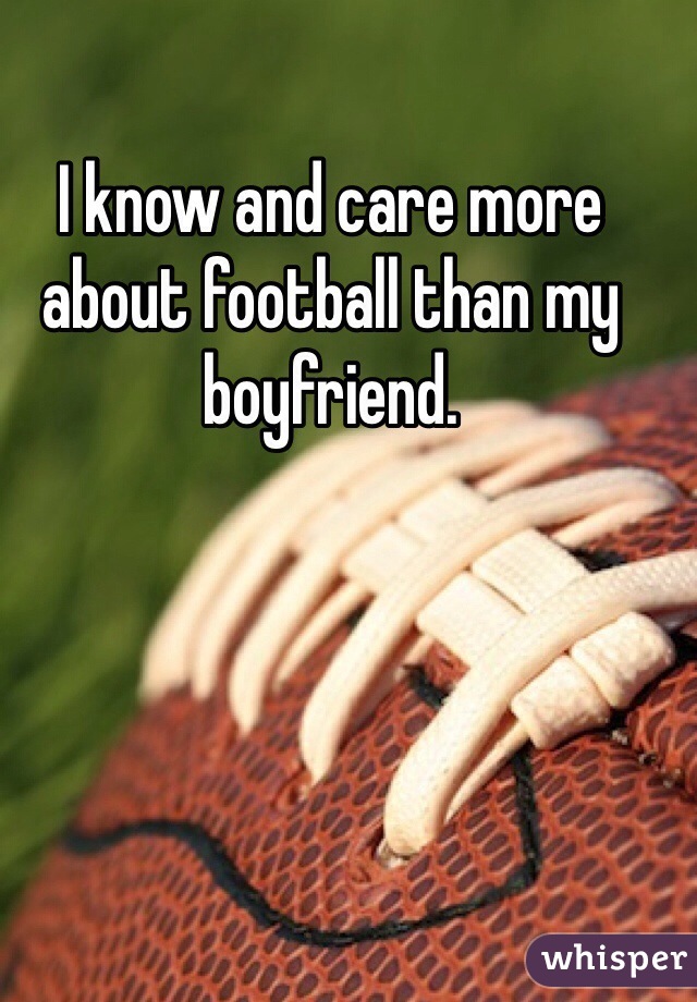 I know and care more about football than my boyfriend. 