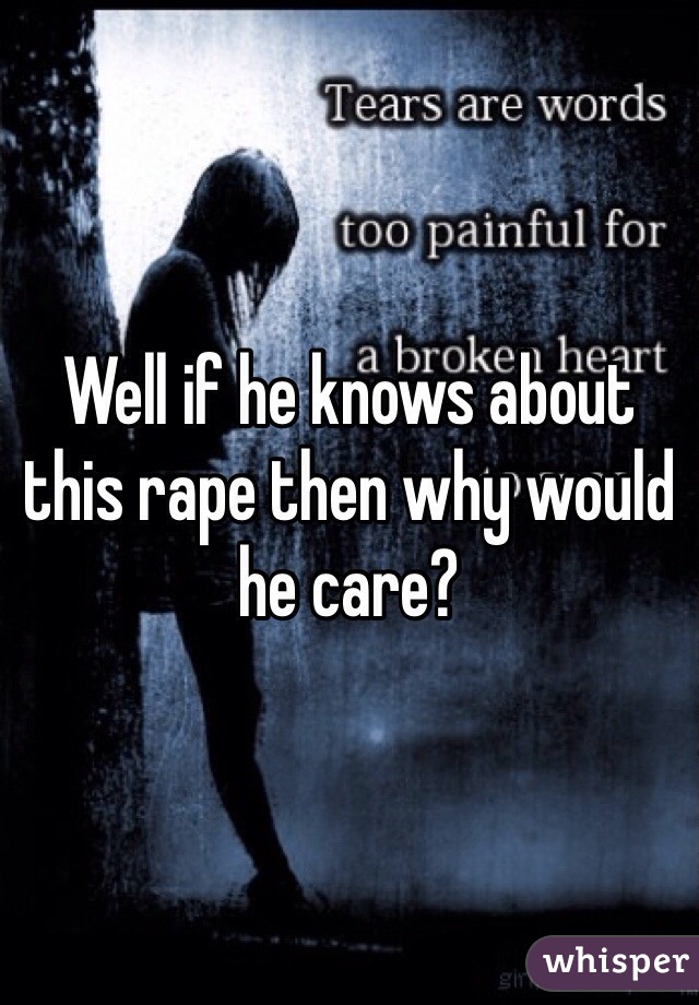 Well if he knows about this rape then why would he care? 