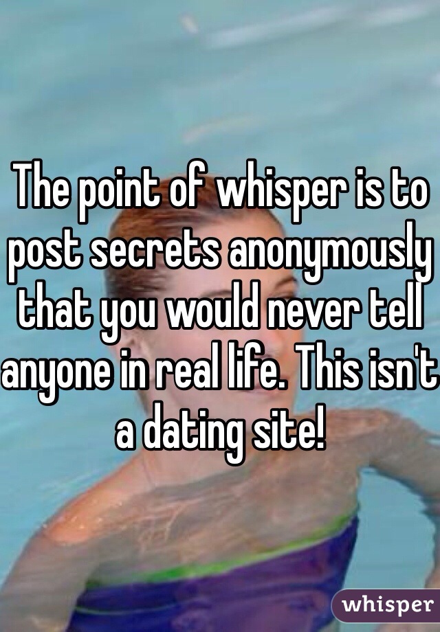 The point of whisper is to post secrets anonymously that you would never tell anyone in real life. This isn't a dating site!