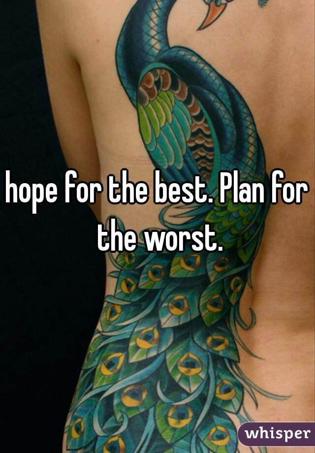 hope for the best. Plan for the worst.