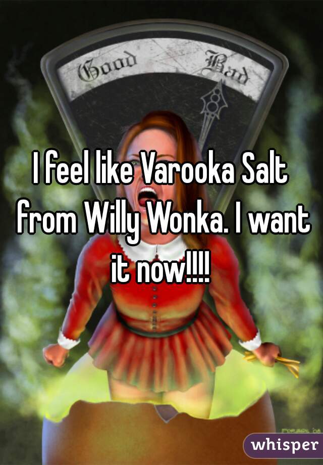 I feel like Varooka Salt from Willy Wonka. I want it now!!!! 