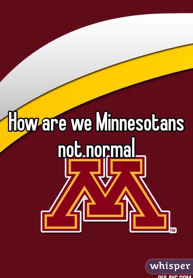 How are we Minnesotans not normal 