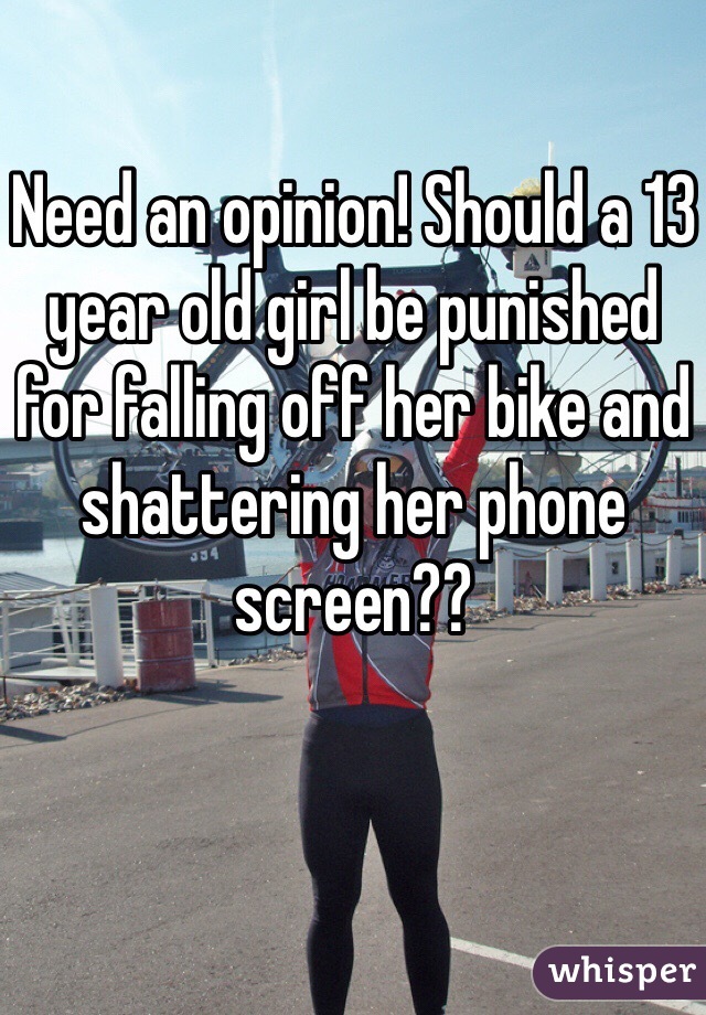 Need an opinion! Should a 13 year old girl be punished for falling off her bike and shattering her phone screen??