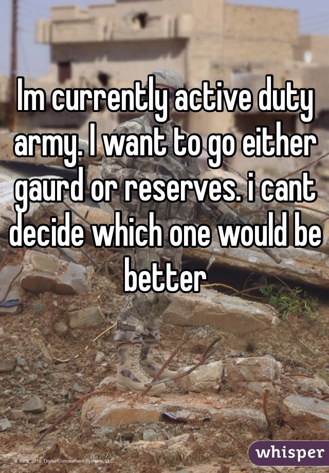 Im currently active duty army. I want to go either gaurd or reserves. i cant decide which one would be better