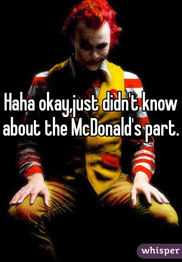 Haha okay,just didn't know about the McDonald's part.