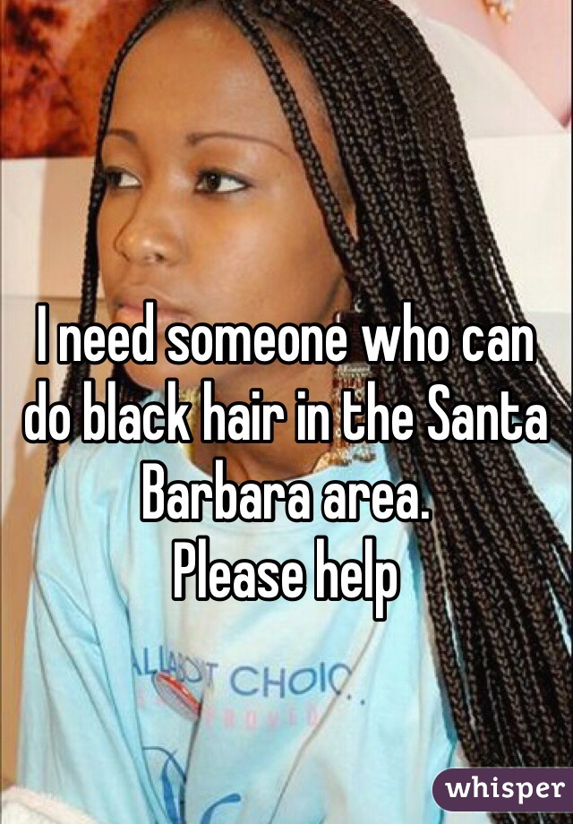 I need someone who can do black hair in the Santa Barbara area. 
Please help