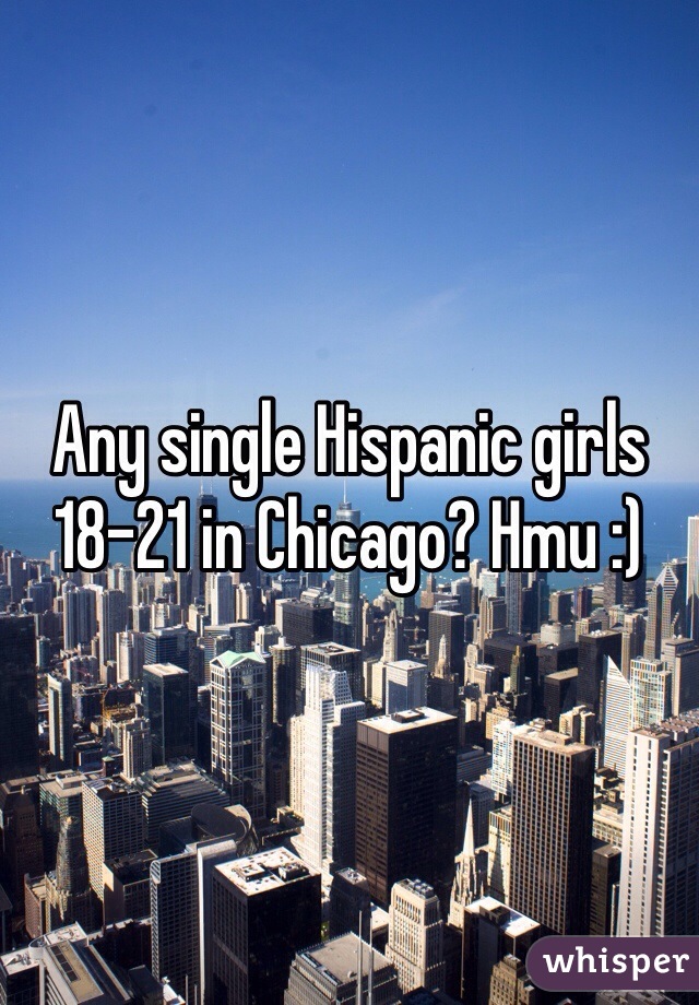 Any single Hispanic girls 18-21 in Chicago? Hmu :)