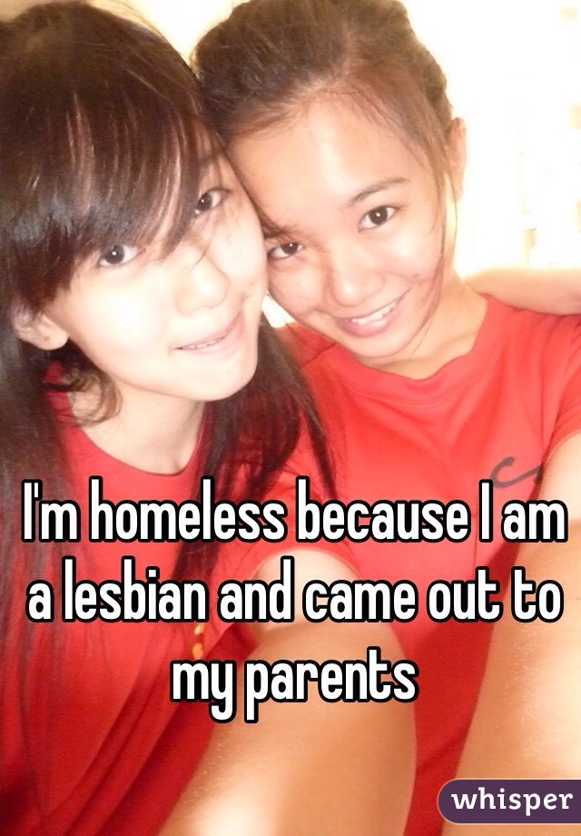 I'm homeless because I am a lesbian and came out to my parents 
