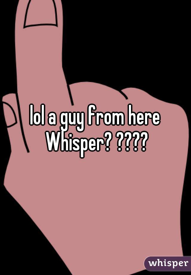 lol a guy from here Whisper? ????