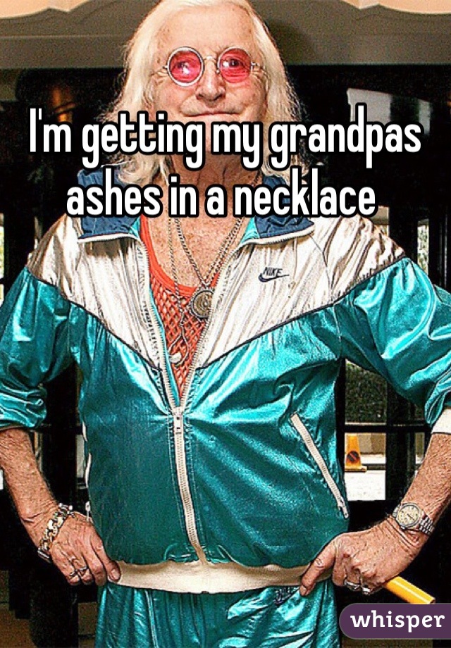 I'm getting my grandpas ashes in a necklace 