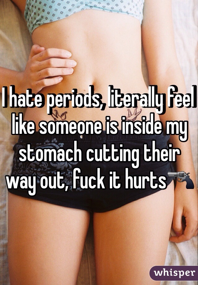 I hate periods, literally feel like someone is inside my stomach cutting their way out, fuck it hurts🔫