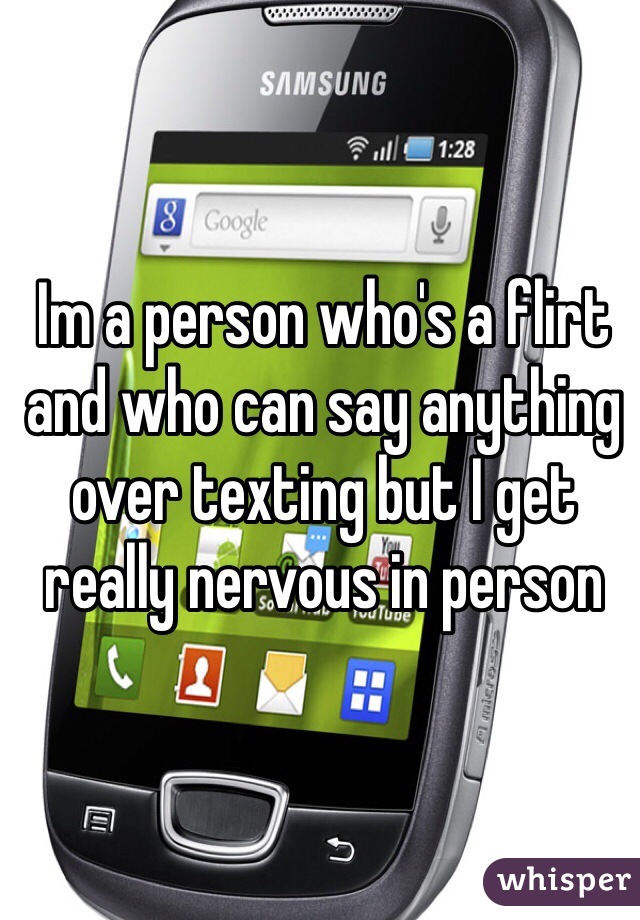 Im a person who's a flirt and who can say anything over texting but I get really nervous in person