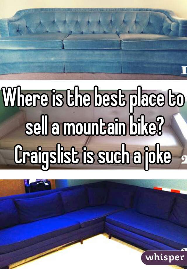 Where is the best place to sell a mountain bike? Craigslist is such a joke 