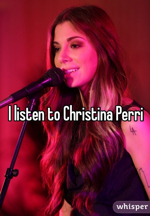 I listen to Christina Perri