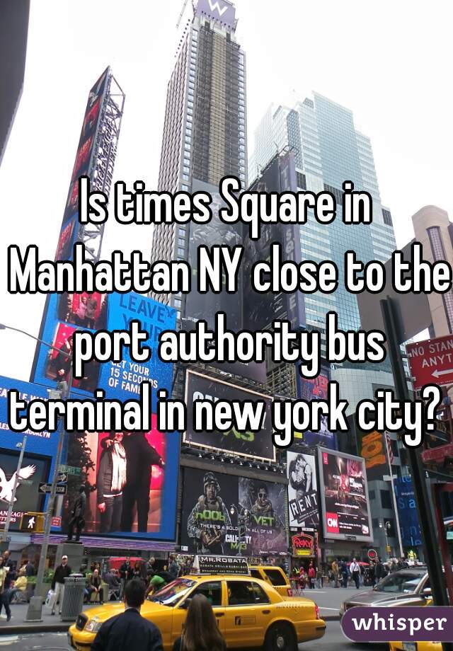 Is times Square in Manhattan NY close to the port authority bus terminal in new york city? 