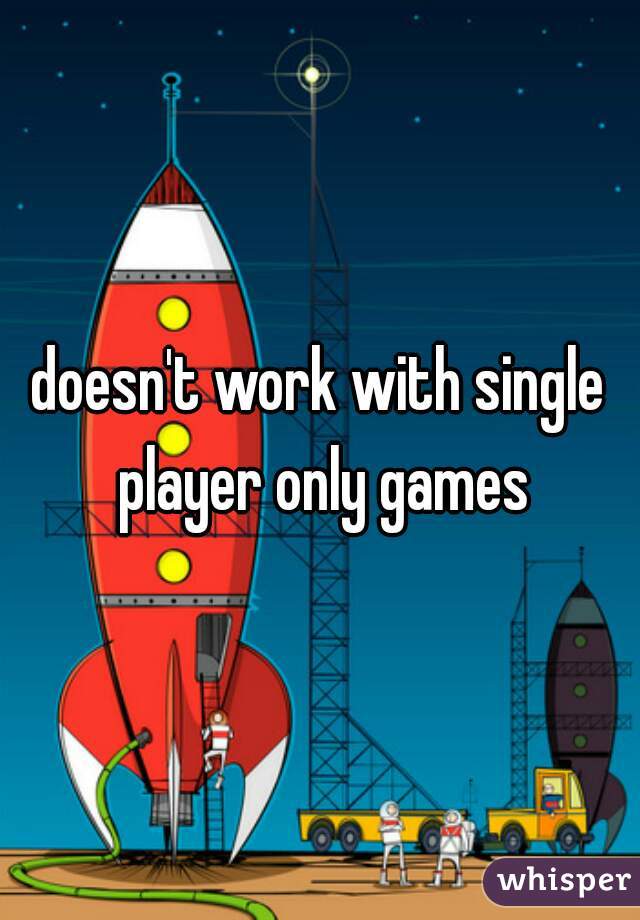 doesn't work with single player only games