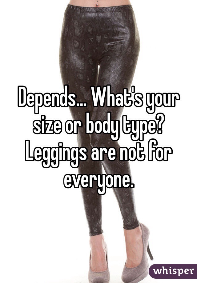 Depends... What's your size or body type? Leggings are not for everyone. 