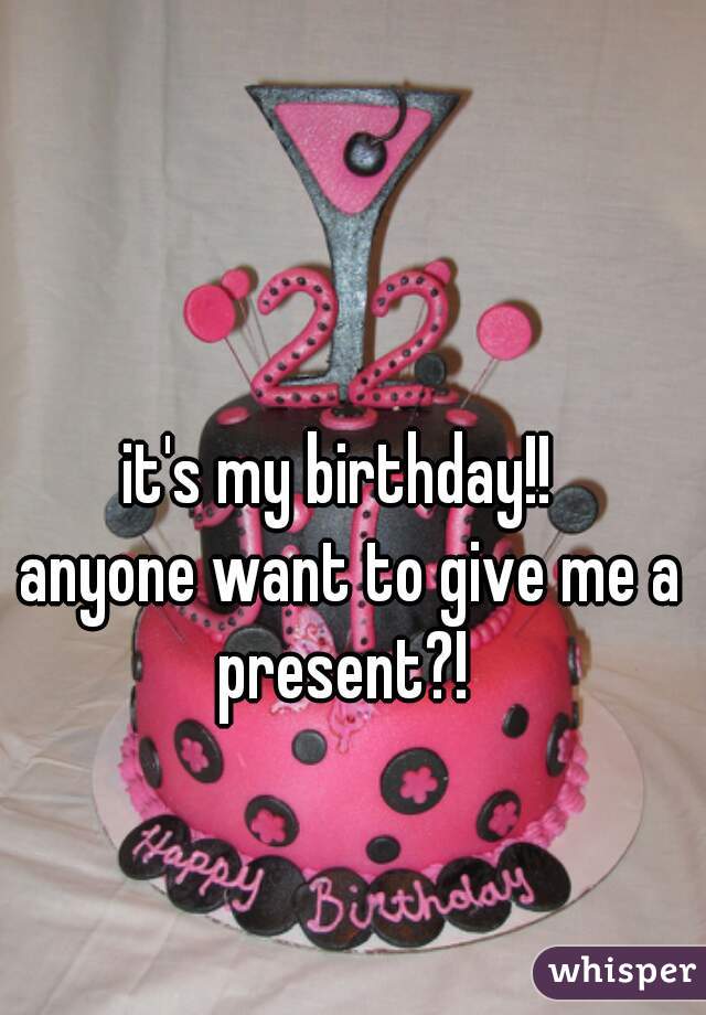 it's my birthday!!  
anyone want to give me a present?!  
