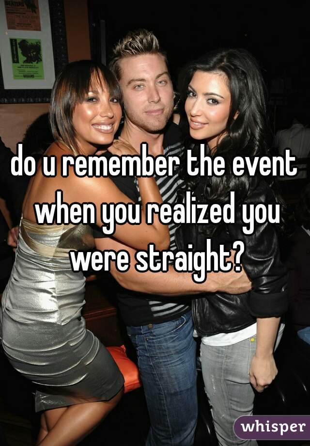 do u remember the event when you realized you were straight?