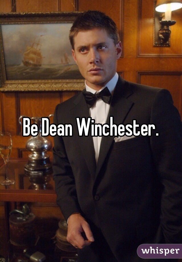 Be Dean Winchester. 