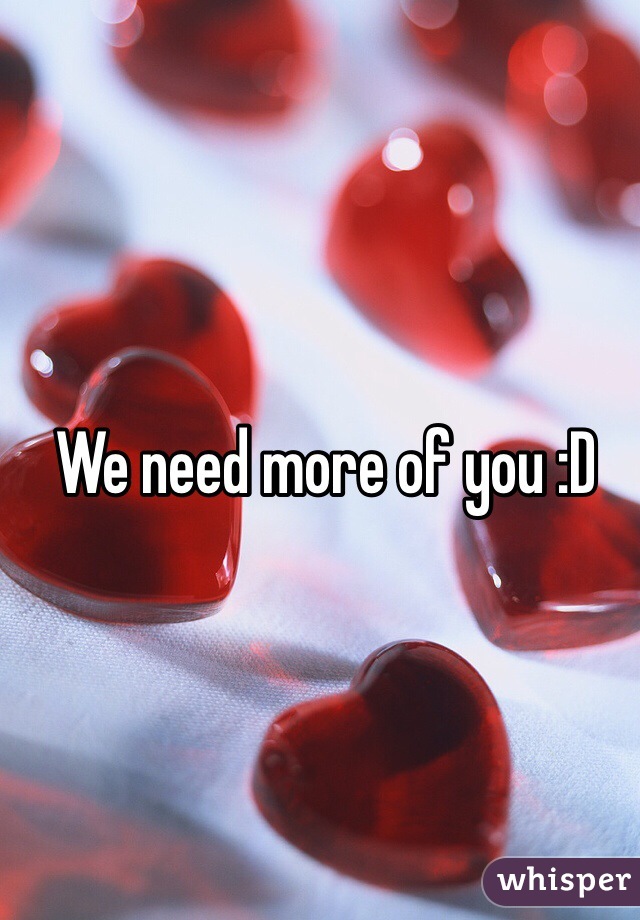 We need more of you :D