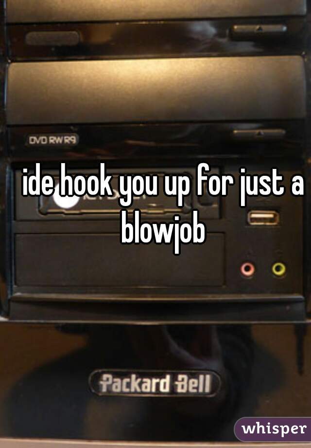 ide hook you up for just a blowjob 
