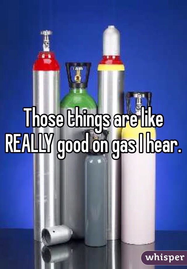 Those things are like REALLY good on gas I hear. 