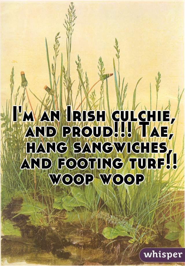 I'm an Irish culchie,  and proud!!! Tae, hang sangwiches, and footing turf!! woop woop 