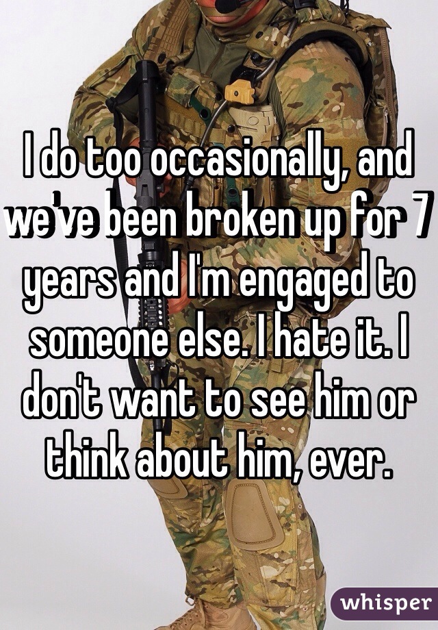 I do too occasionally, and we've been broken up for 7 years and I'm engaged to someone else. I hate it. I don't want to see him or think about him, ever.