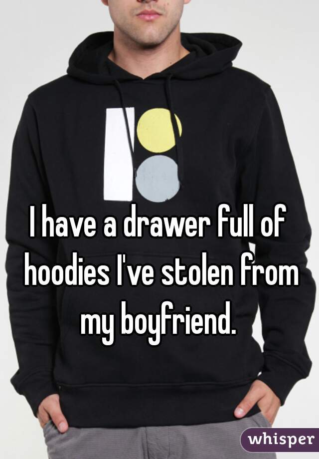 I have a drawer full of hoodies I've stolen from my boyfriend. 