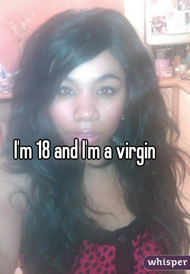 I'm 18 and I'm a virgin 