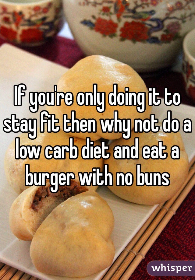 If you're only doing it to stay fit then why not do a low carb diet and eat a burger with no buns 