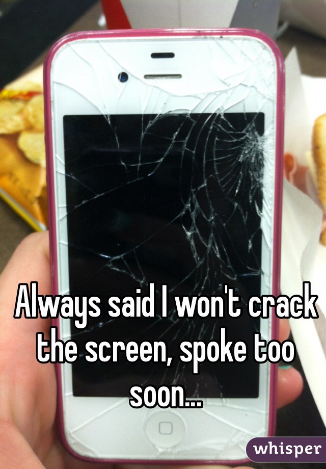 Always said I won't crack the screen, spoke too soon...